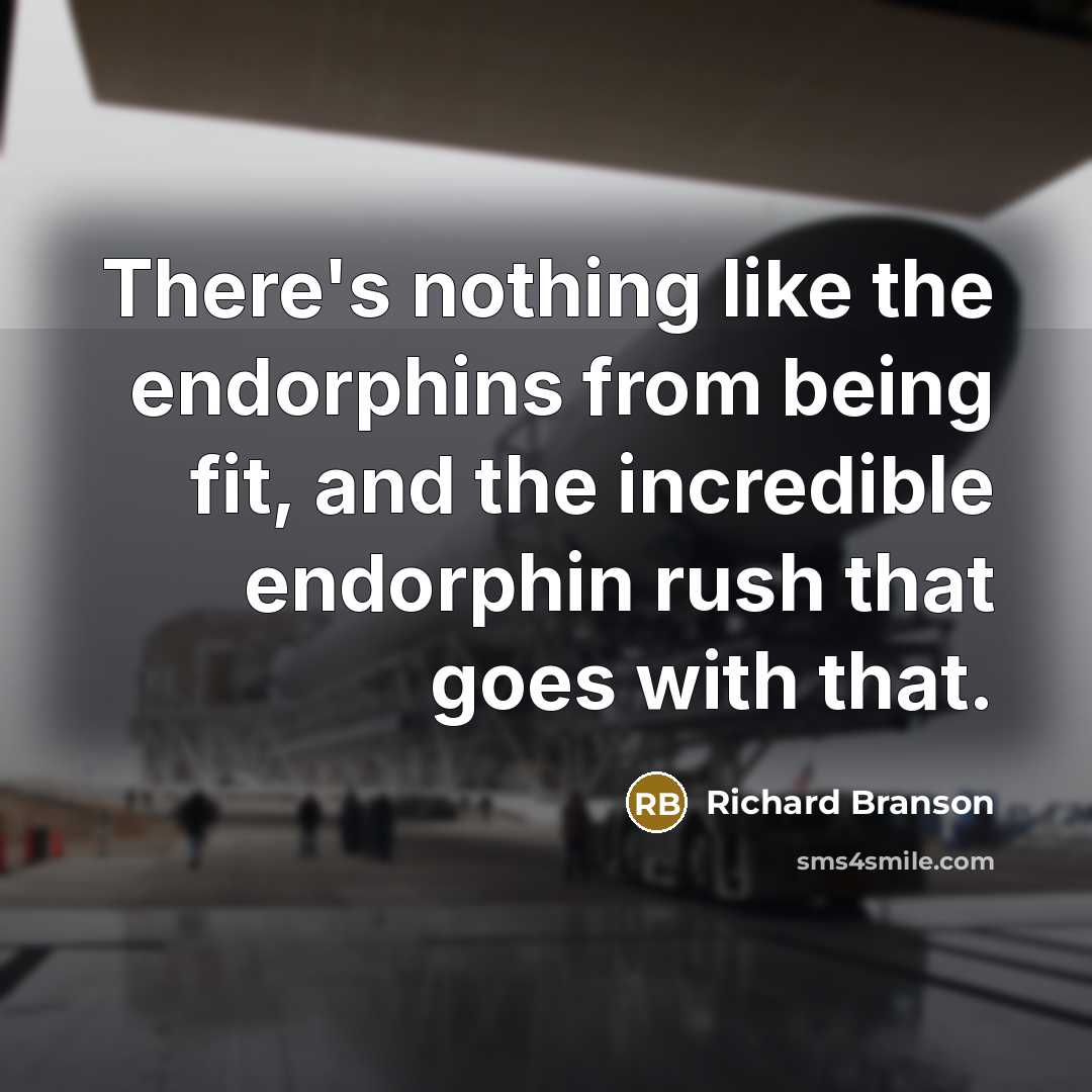 “There's nothing like the endorphins from being fit, and the…” quote by Richard Branson