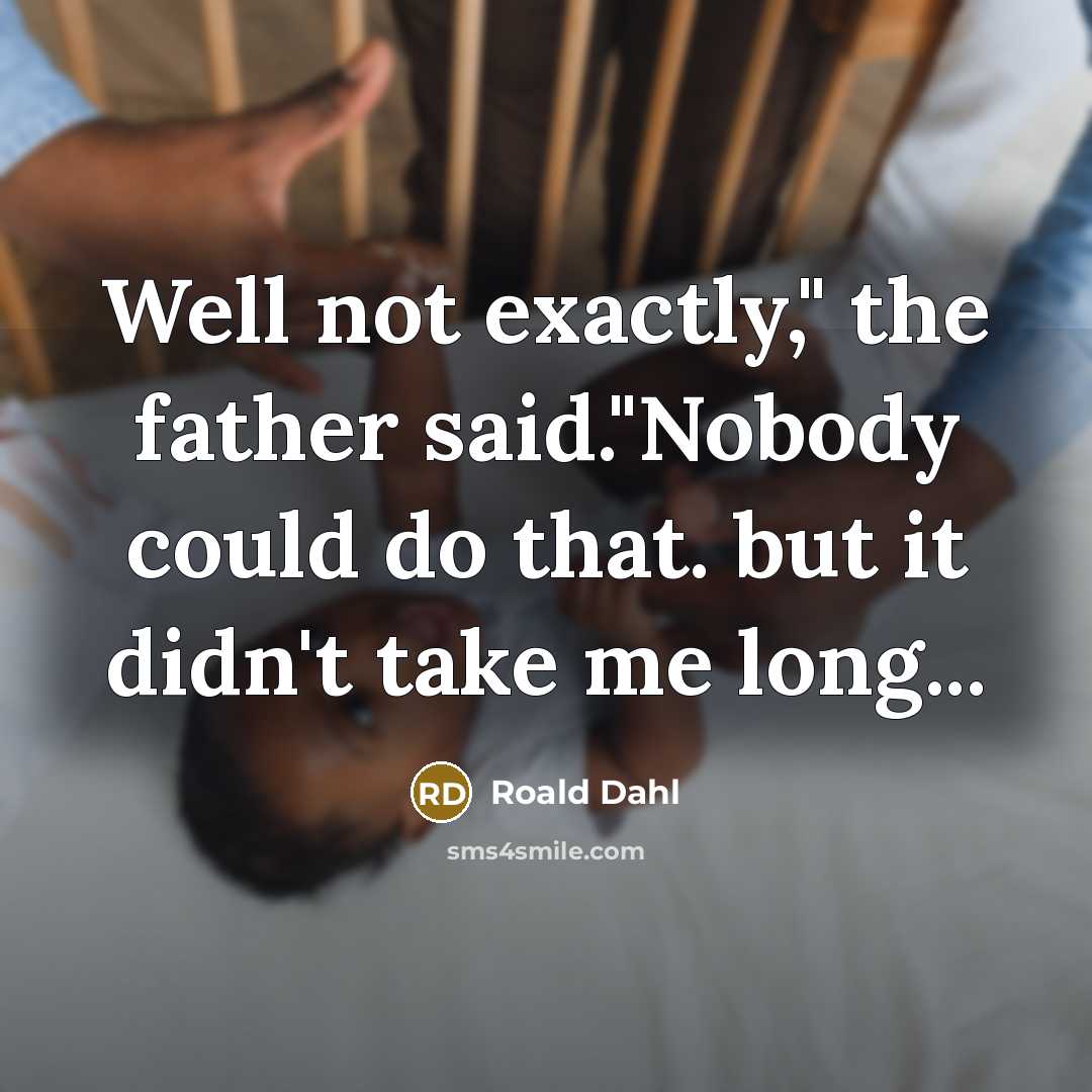 “Well not exactly," the father said."Nobody could do that. but…” quote by Roald Dahl