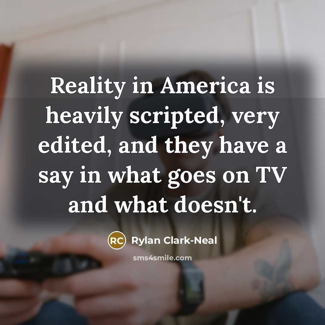 “Reality in America is heavily scripted, very edited, and they…” quote by Rylan Clark-Neal