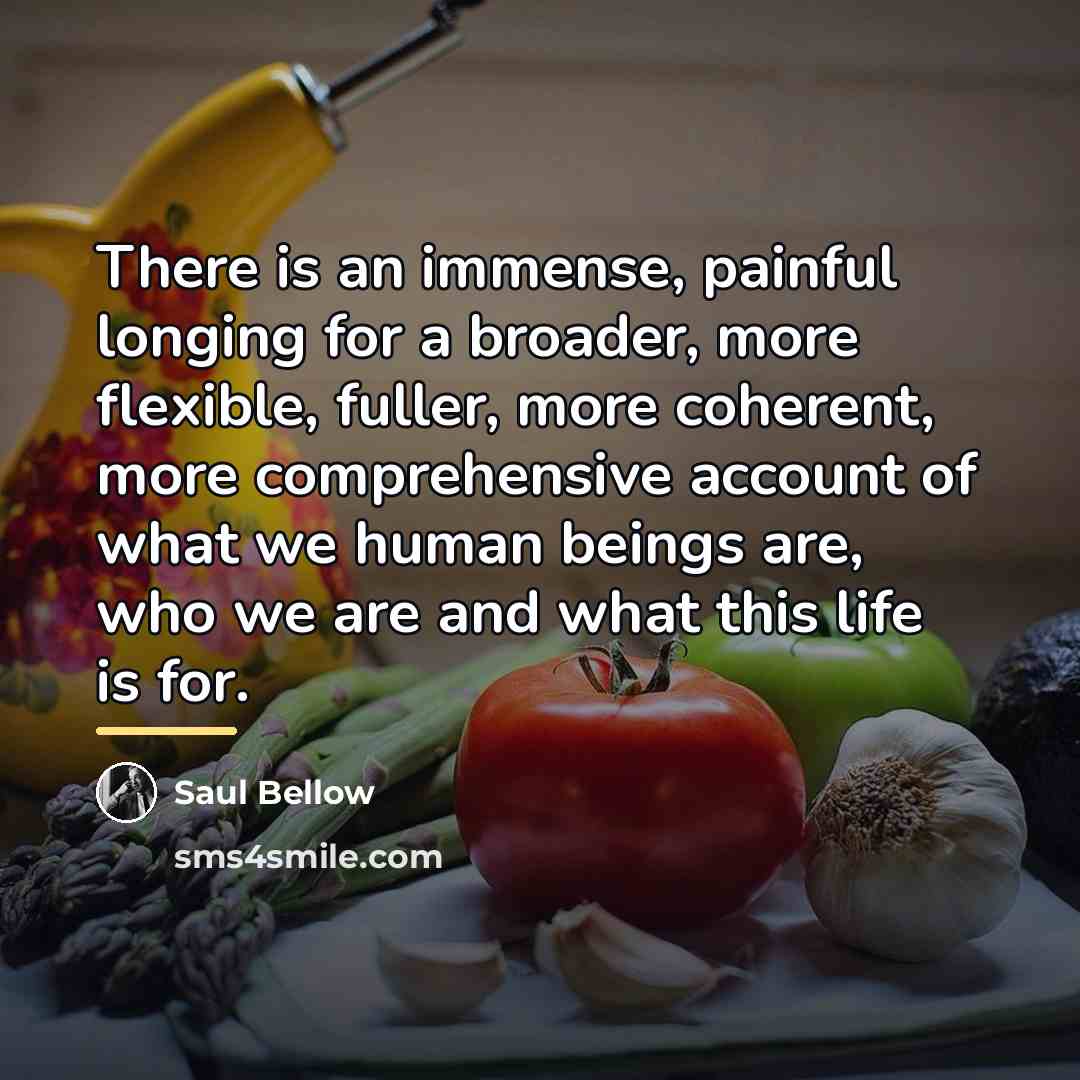 “There is an immense, painful longing for a broader, more…” quote by Saul Bellow