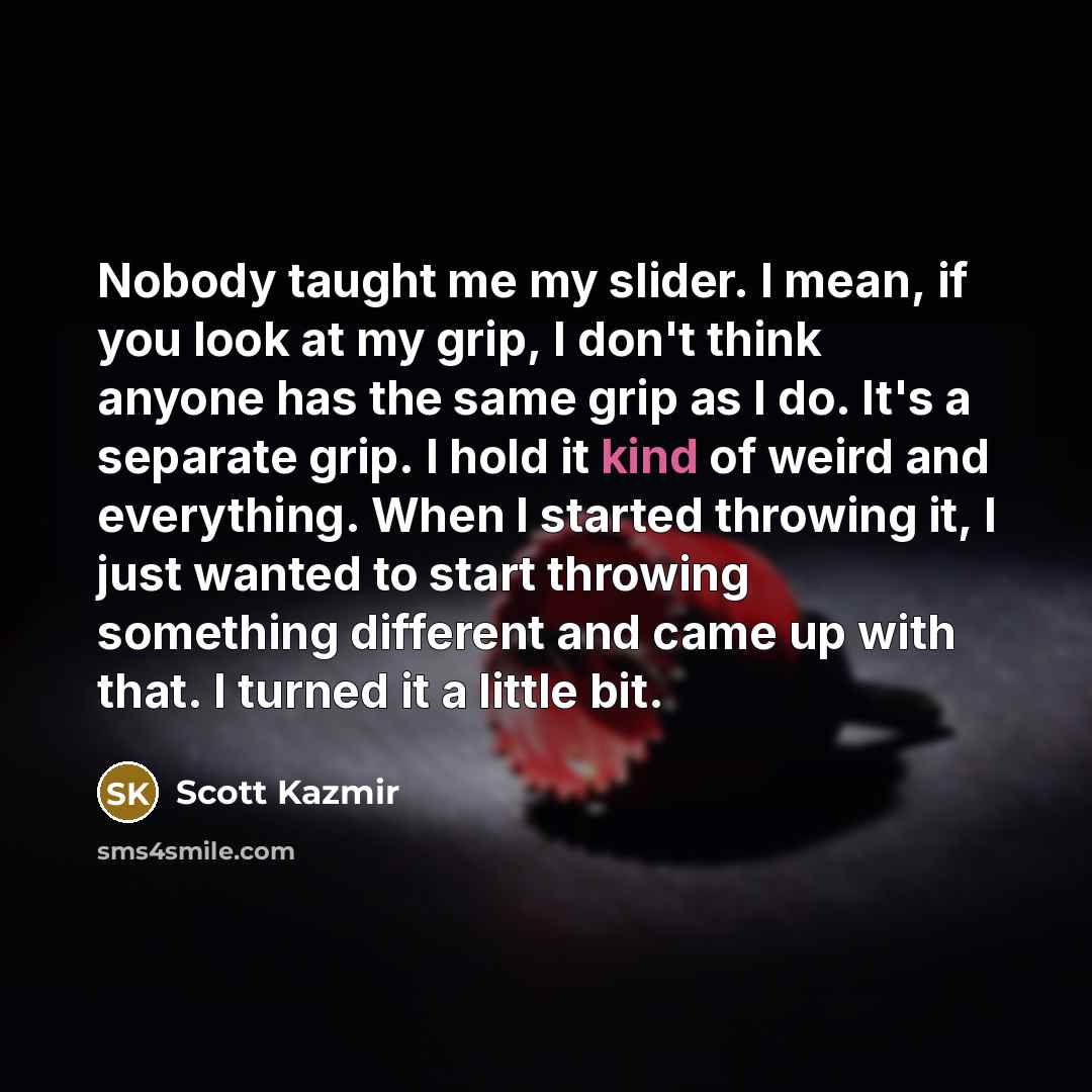 “Nobody taught me my slider. I mean, if you look…” quote by Scott Kazmir