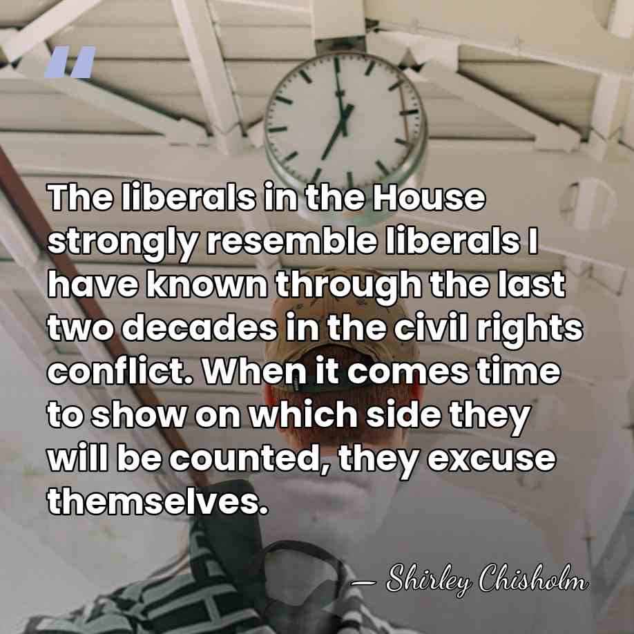The liberals in the House strongly resemble liberals I have known through&hellip; - Shirley Chisholm