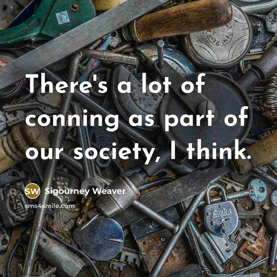 “There's a lot of conning as part of our society,…” quote by Sigourney Weaver