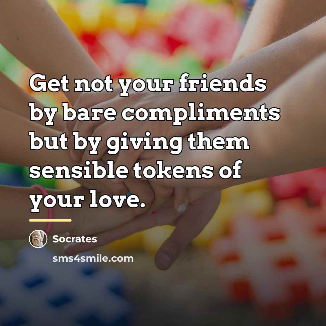 “Get not your friends by bare compliments but by giving…” quote by Socrates