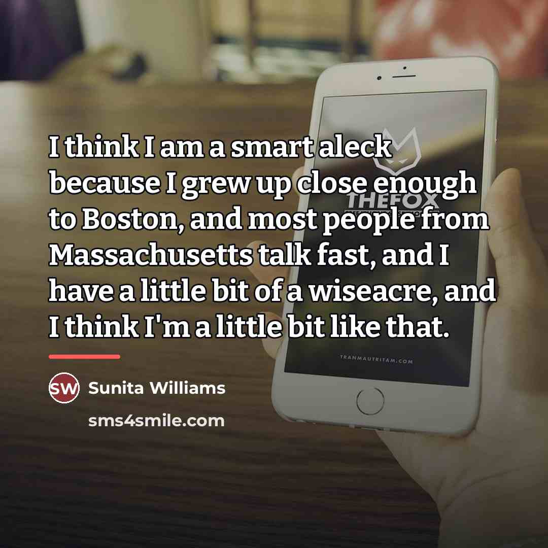 “I think I am a smart aleck because I grew…” quote by Sunita Williams