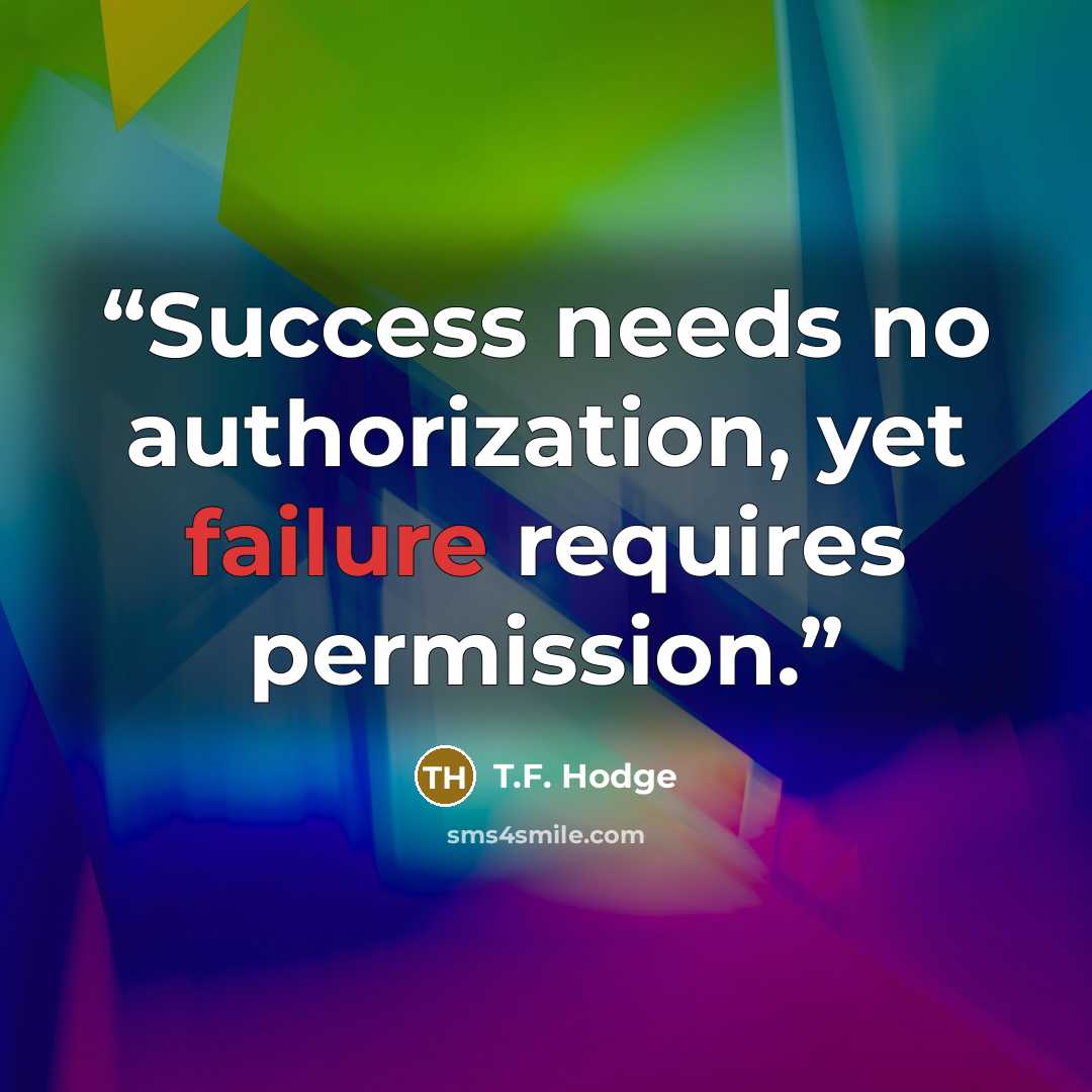 “Success needs no authorization, yet failure requires permission.” quote by T.F. Hodge