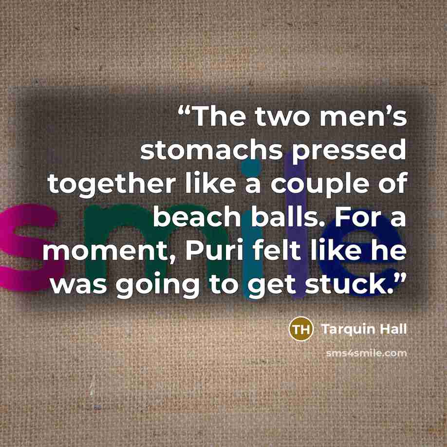 “The two men’s stomachs pressed together like a couple of beach balls. For a moment, Puri felt like he was going to get stuck.” quote by Tarquin Hall