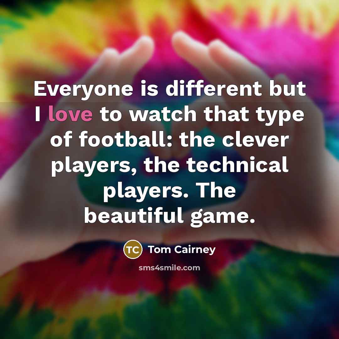 “Everyone is different but I love to watch that type…” quote by Tom Cairney