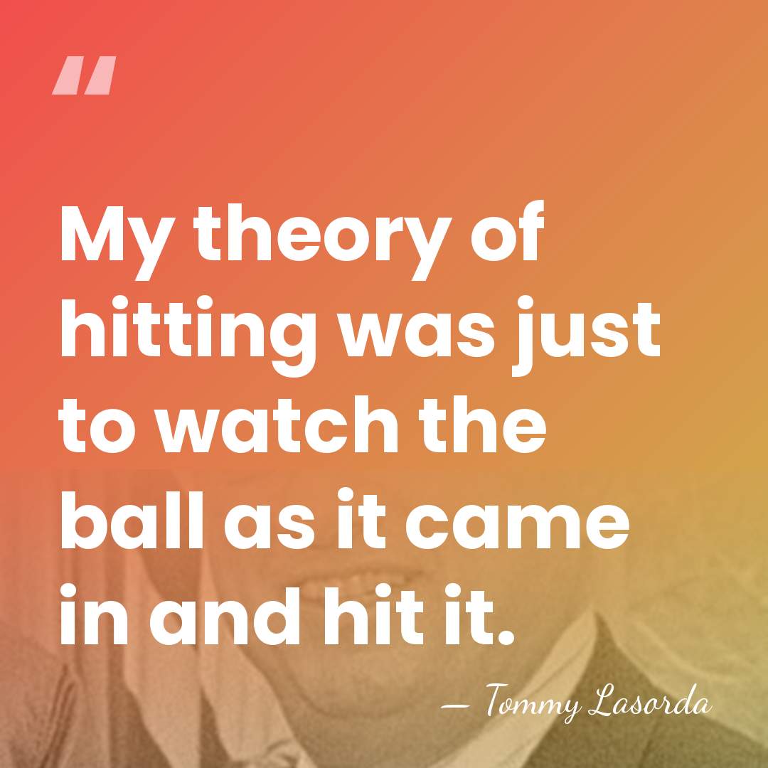 My theory of hitting was just to watch the ball as it&hellip; - Tommy Lasorda