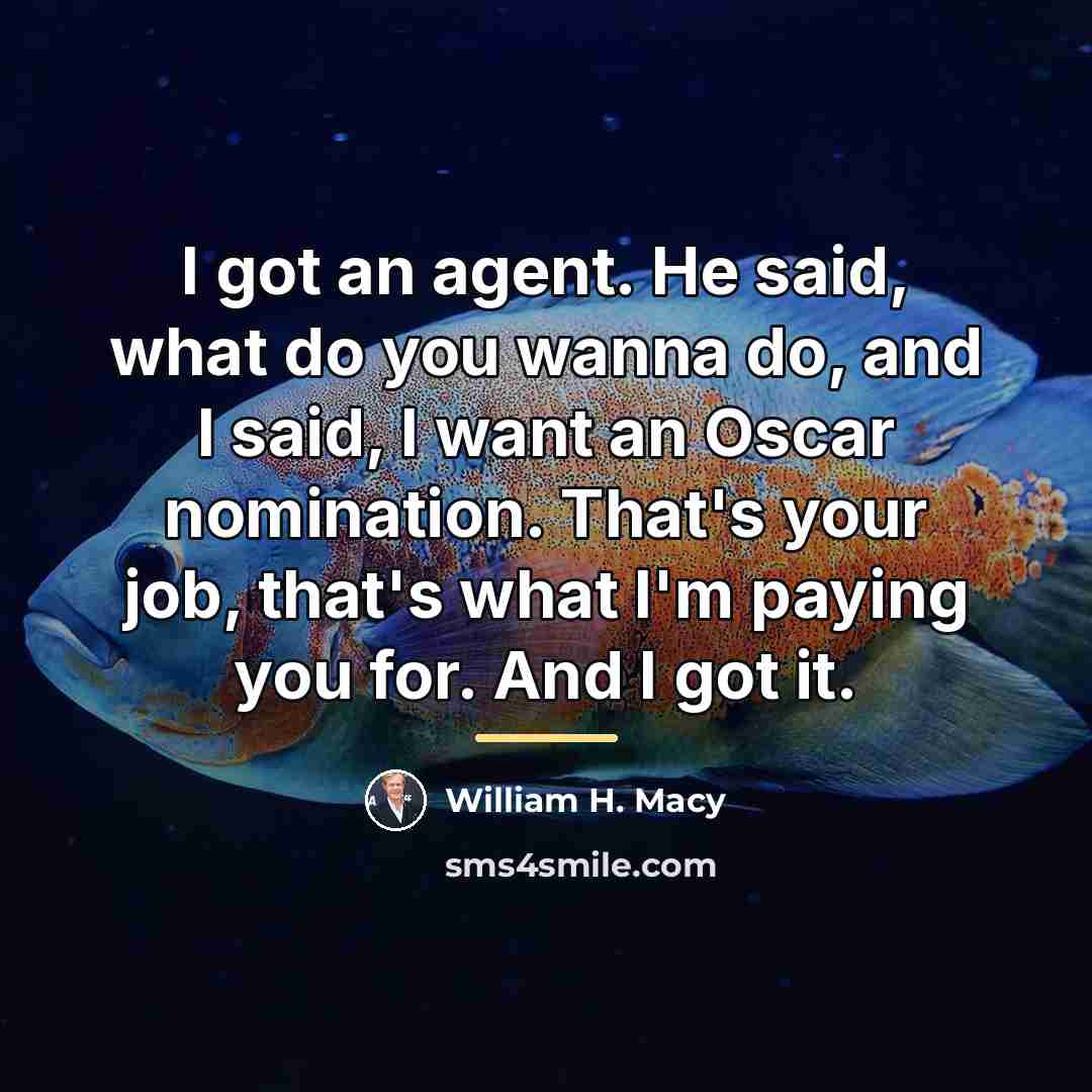 “I got an agent. He said, what do you wanna…” quote by William H. Macy