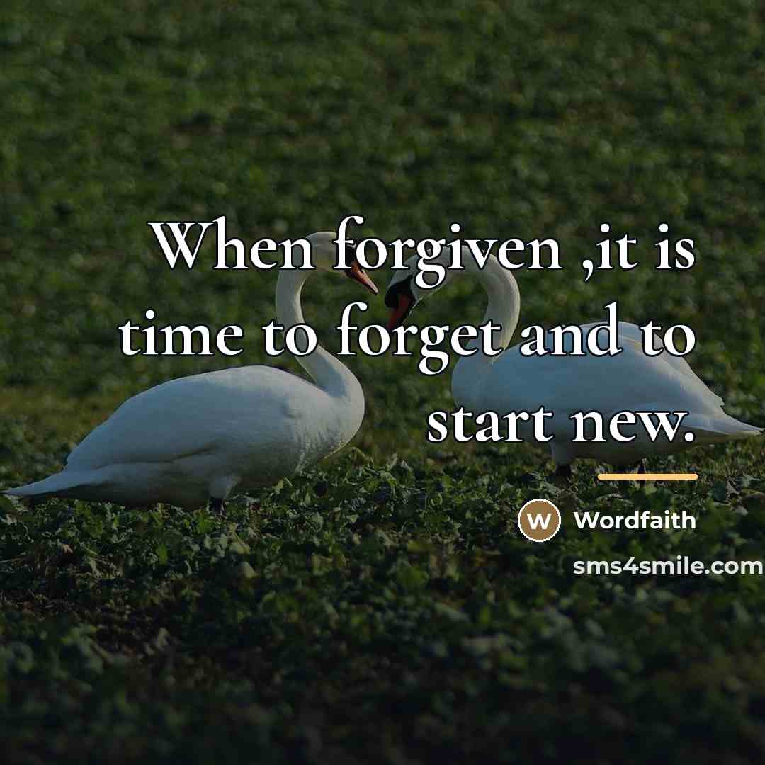 “When forgiven ,it is time to forget and to start…” quote by Anonymous