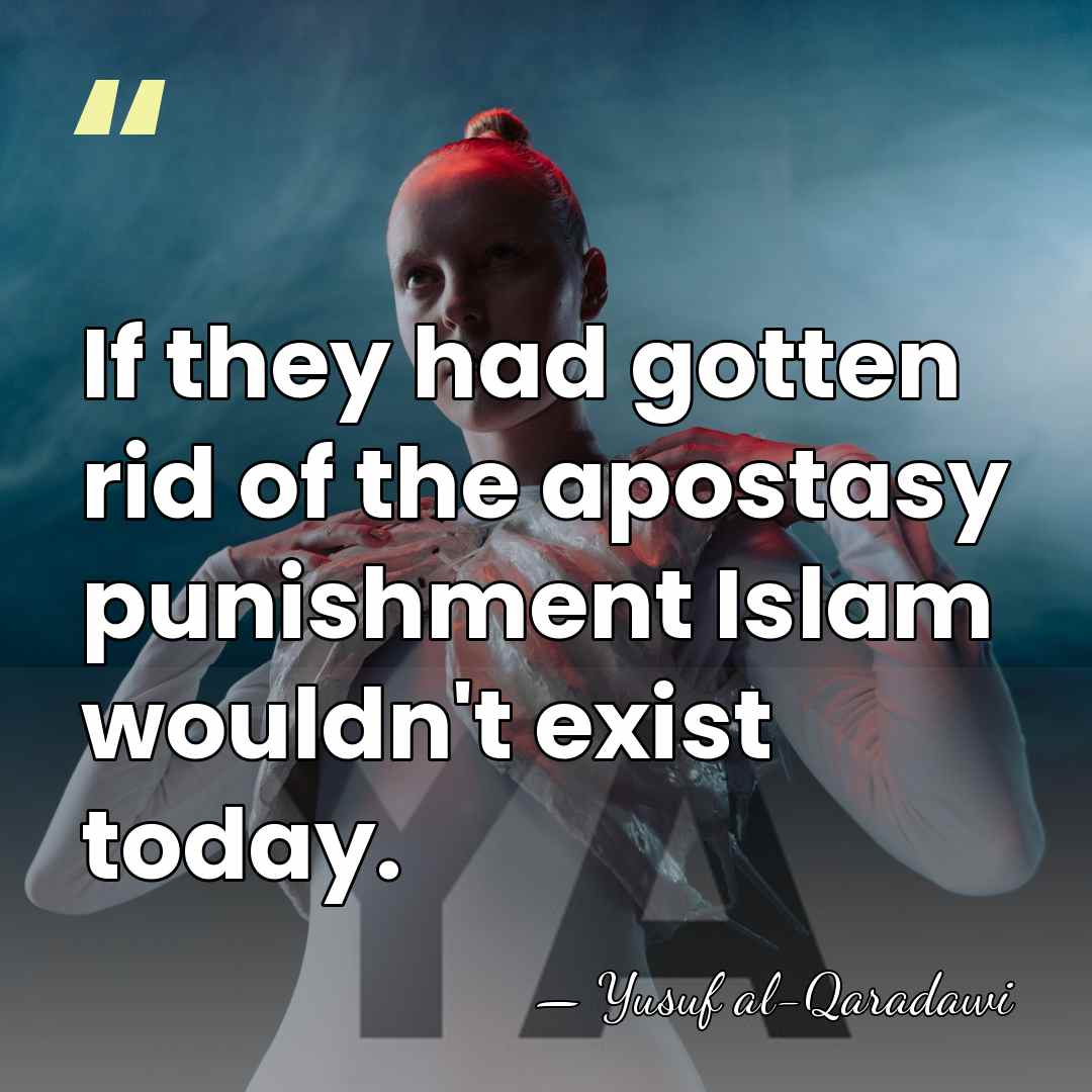 If they had gotten rid of the apostasy punishment Islam wouldn't exist&hellip; - Yusuf al-Qaradawi