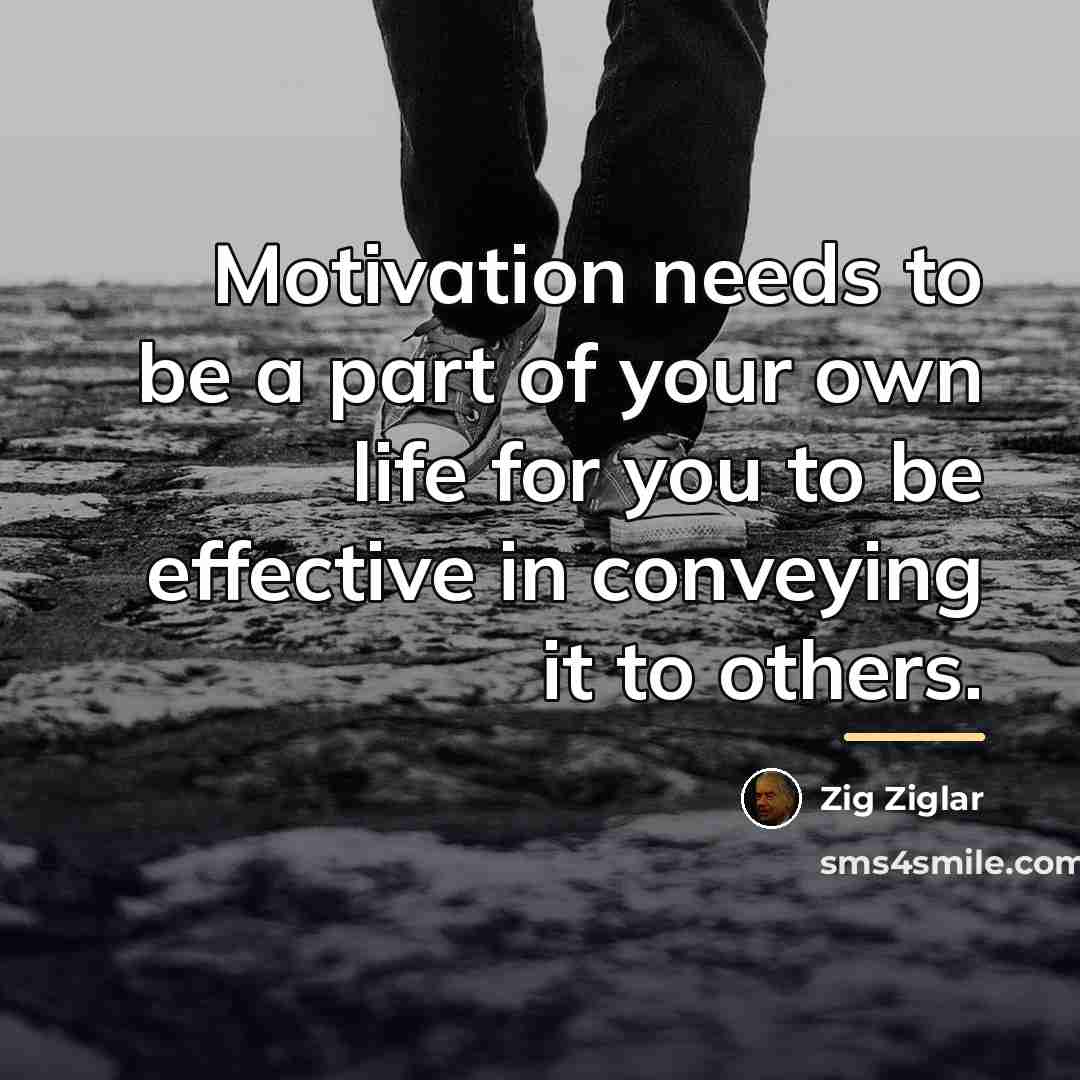“Motivation needs to be a part of your own life…” quote by Zig Ziglar