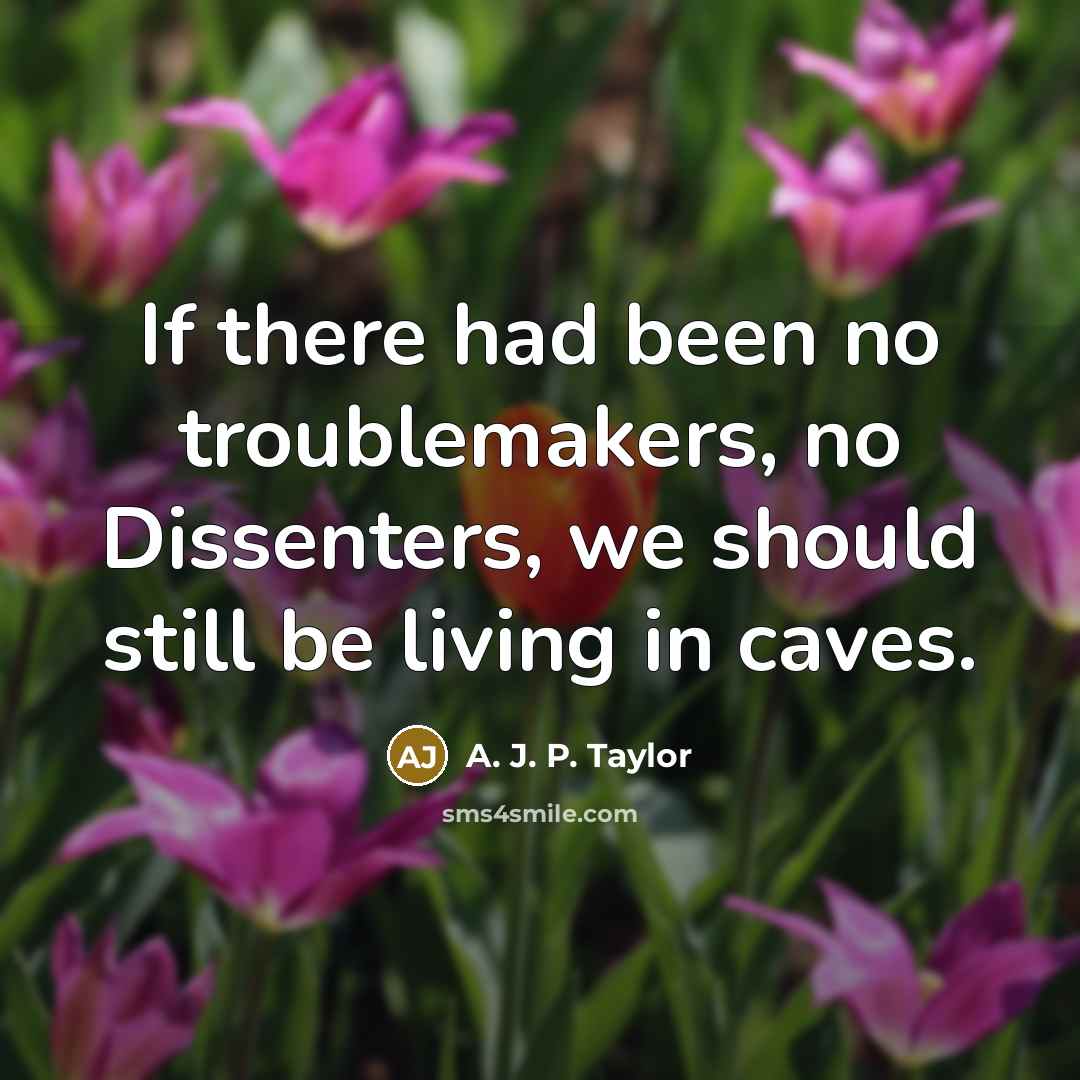 “If there had been no troublemakers, no Dissenters, we should…” quote by A. J. P. Taylor