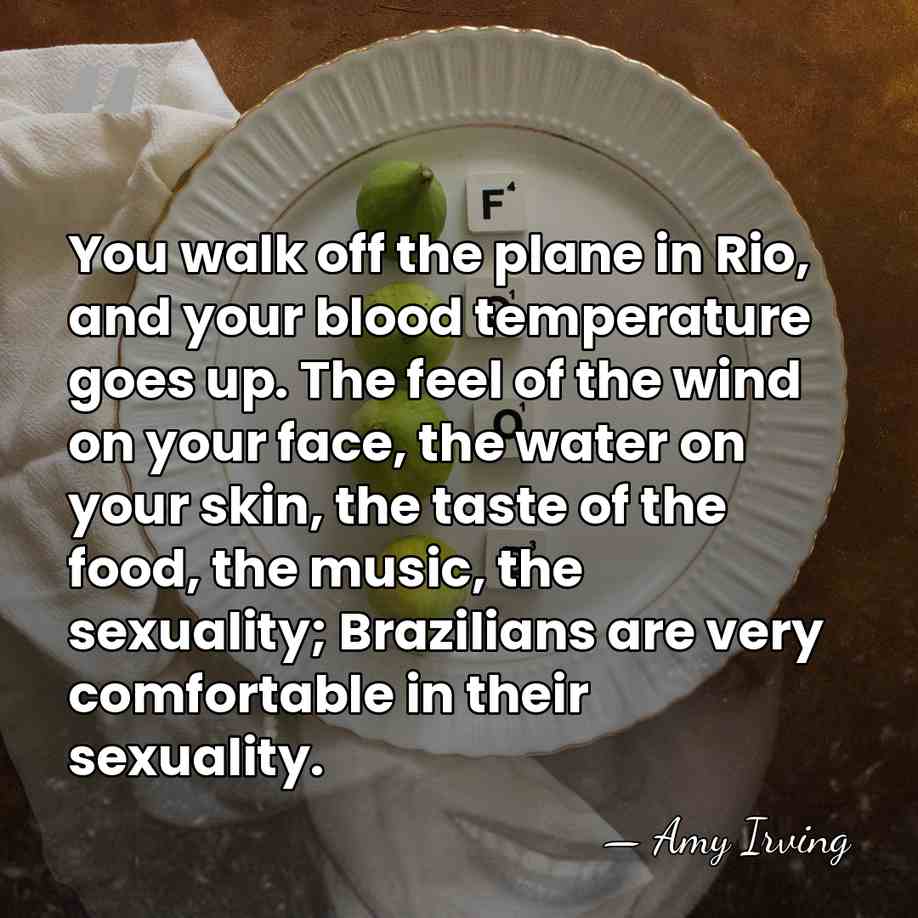 You walk off the plane in Rio, and your blood temperature goes&hellip; - Amy Irving