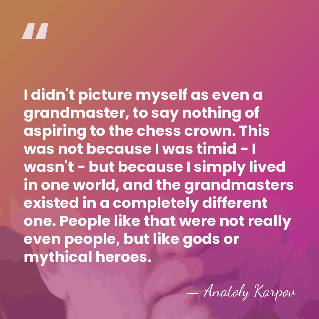 I didn't picture myself as even a grandmaster, to say nothing of&hellip; - Anatoly Karpov