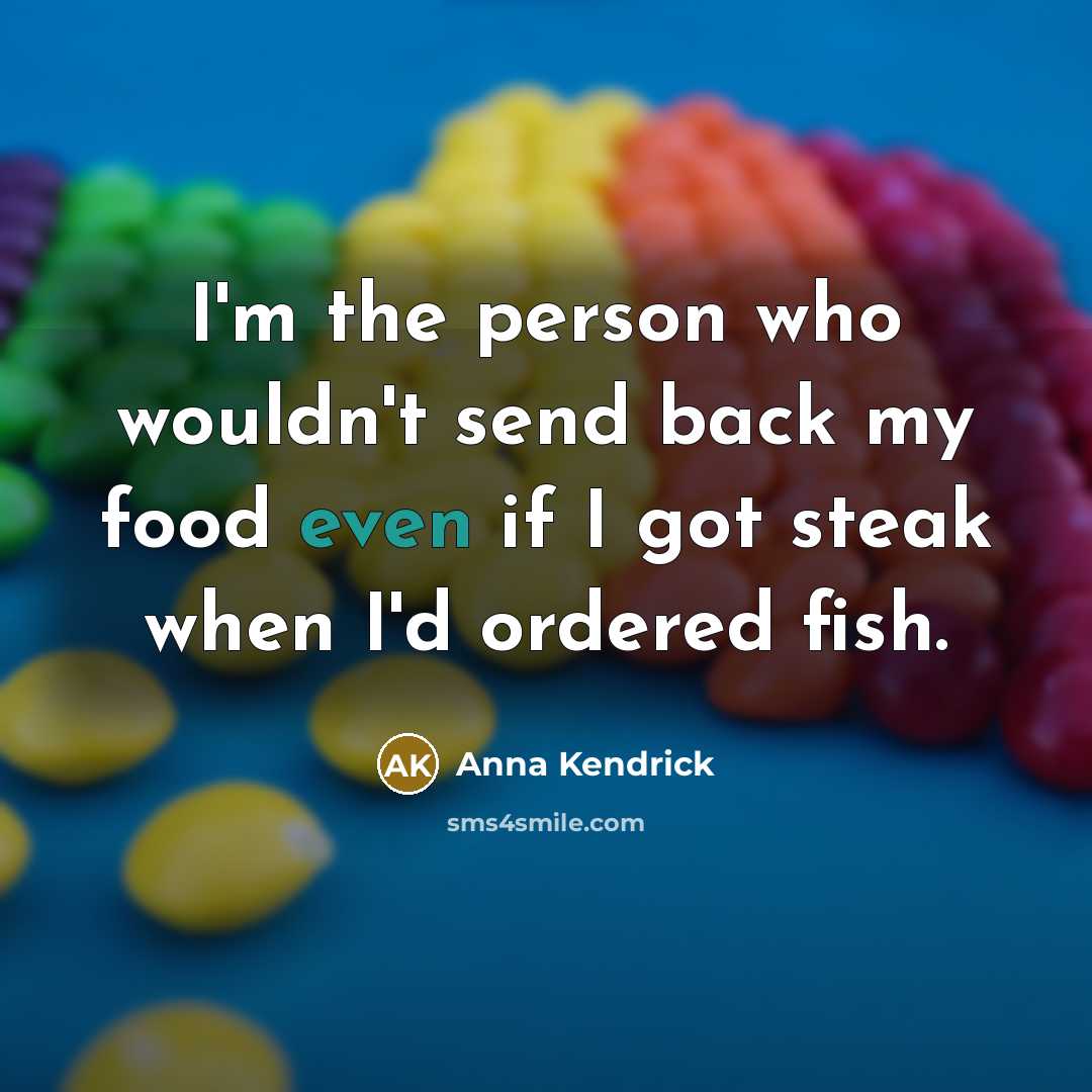“I'm the person who wouldn't send back my food even…” quote by Anna Kendrick
