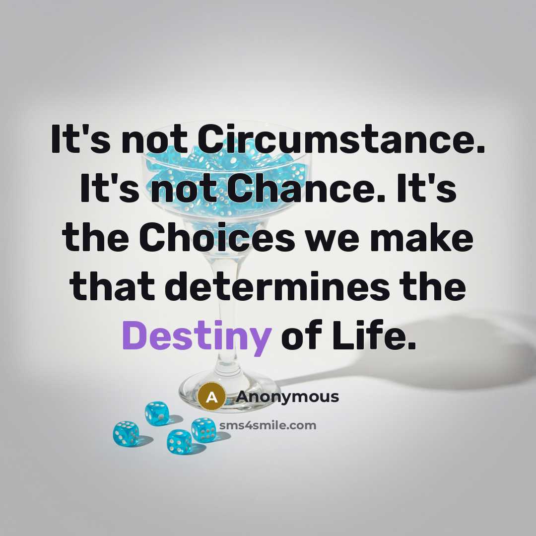 “It's not Circumstance. It's not Chance. It's the Choices we…” quote by Anonymous