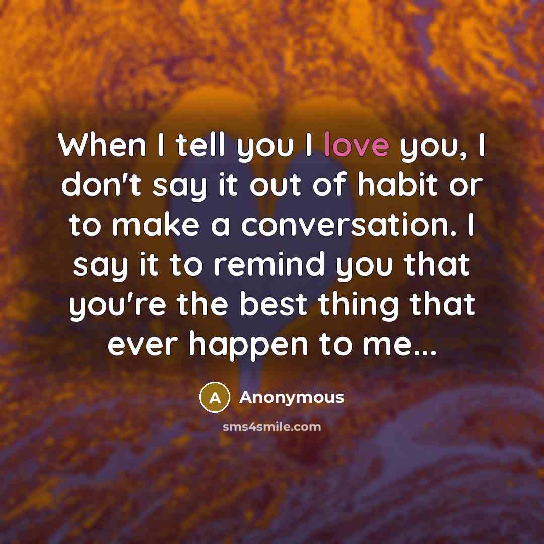 “When I tell you I love you, I don't say…” quote by Anonymous
