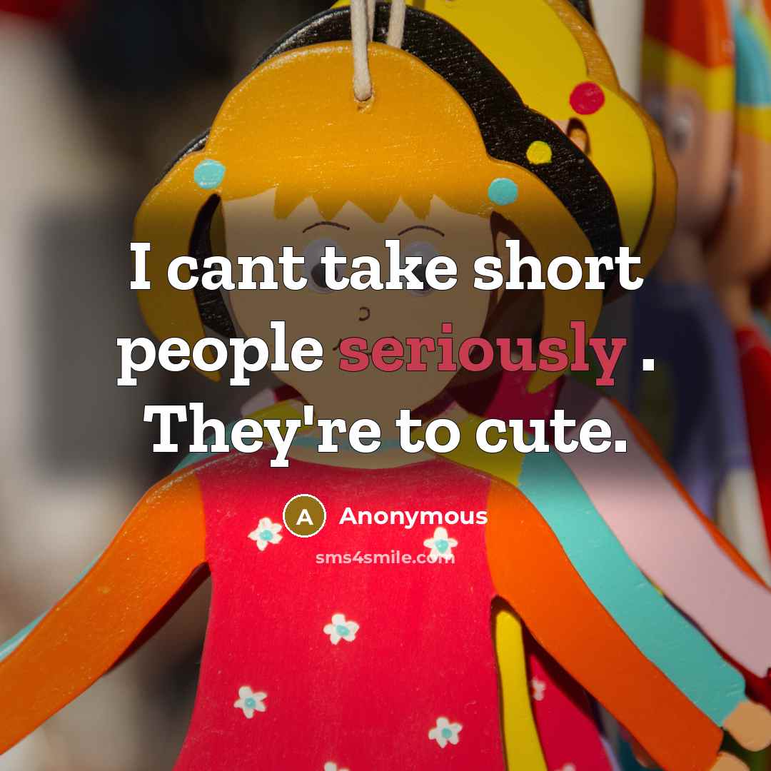 “I cant take short people seriously . They're to cute.” quote by Anonymous
