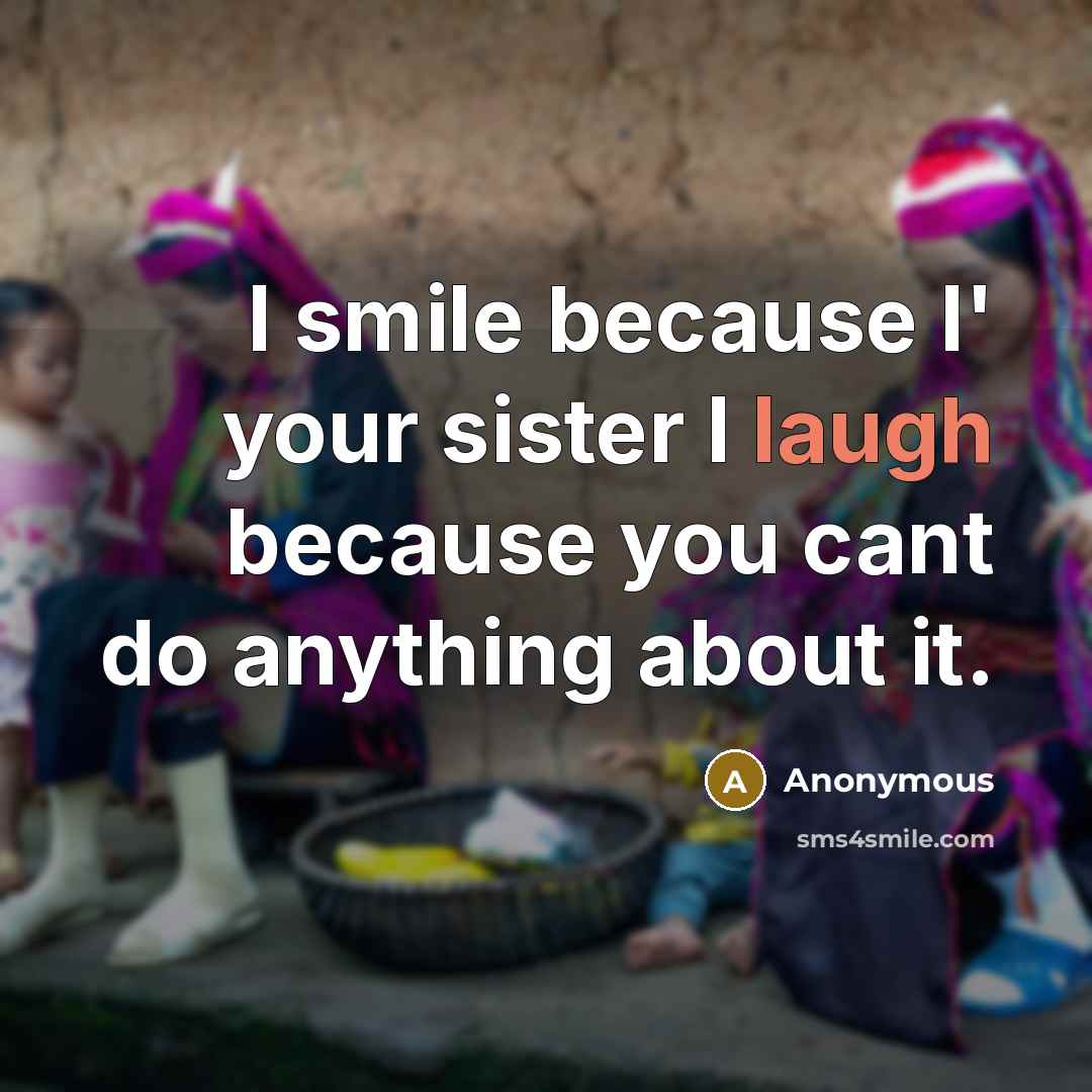 “I smile because I' your sister I laugh because you…” quote by Anonymous