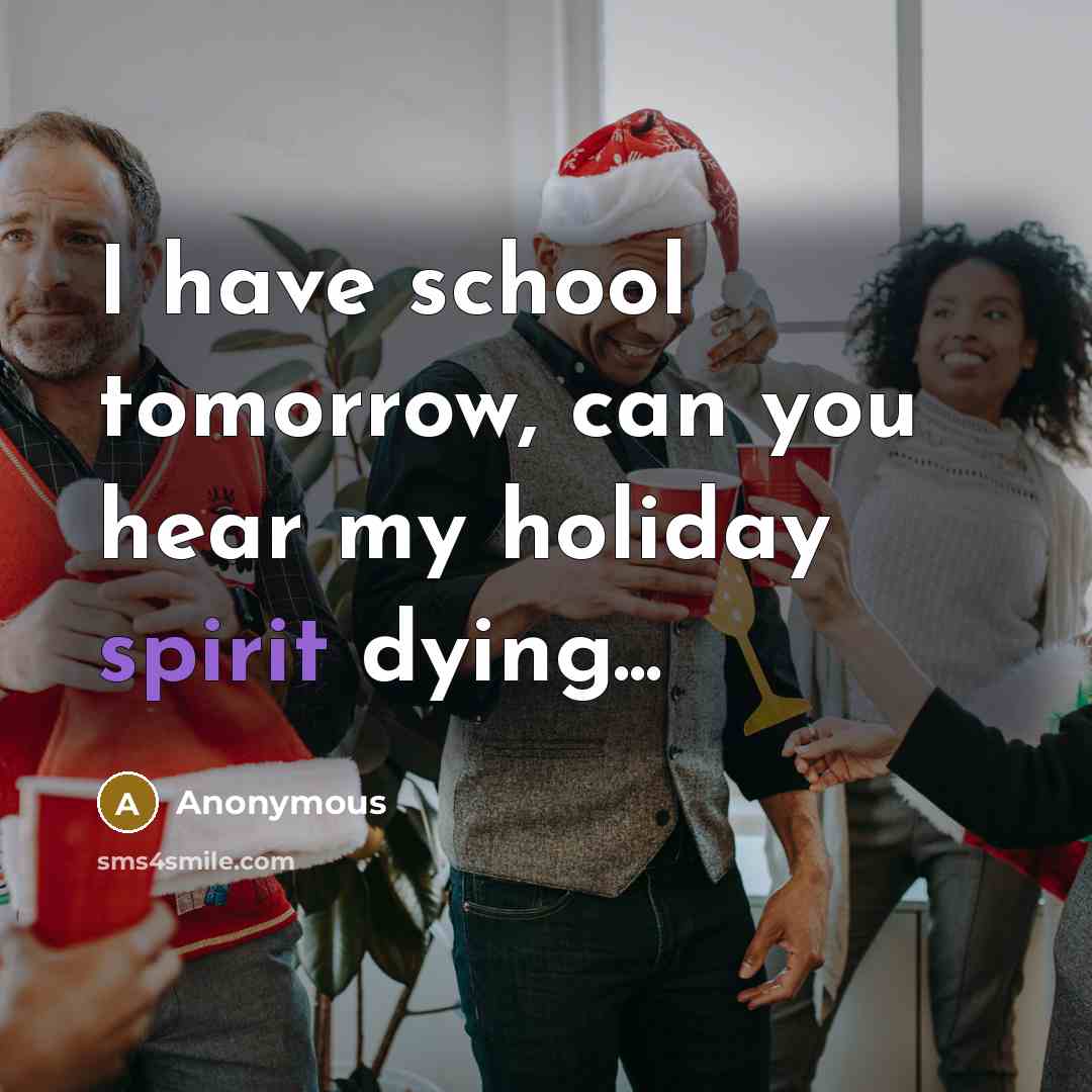 “I have school tomorrow, can you hear my holiday spirit…” quote by Anonymous