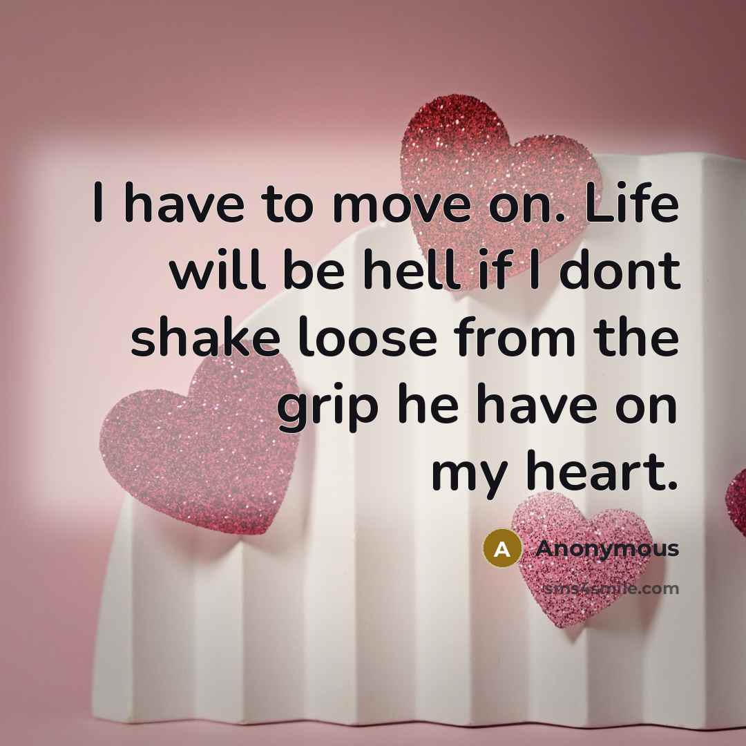 “I have to move on. Life will be hell if I dont shake loose from the grip he have on my heart.” quote by Anonymous
