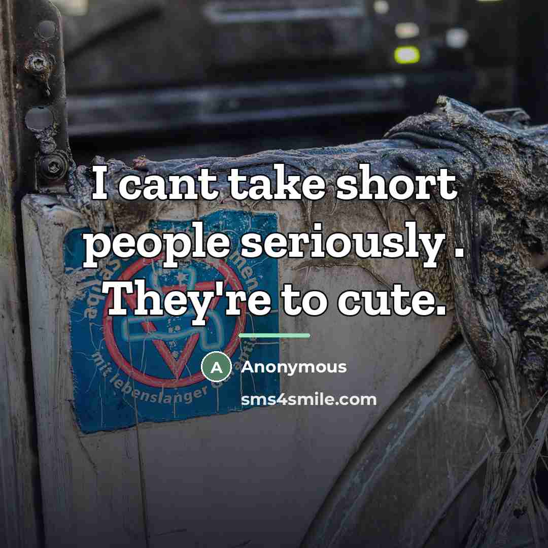 “I cant take short people seriously . They're to cute.…” quote by Anonymous