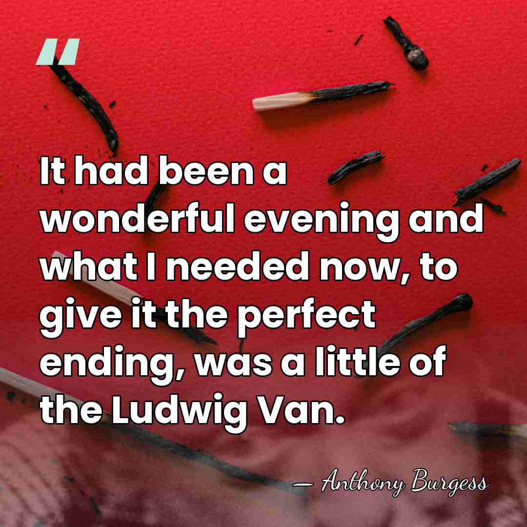 It had been a wonderful evening and what I needed now, to&hellip; - Anthony Burgess