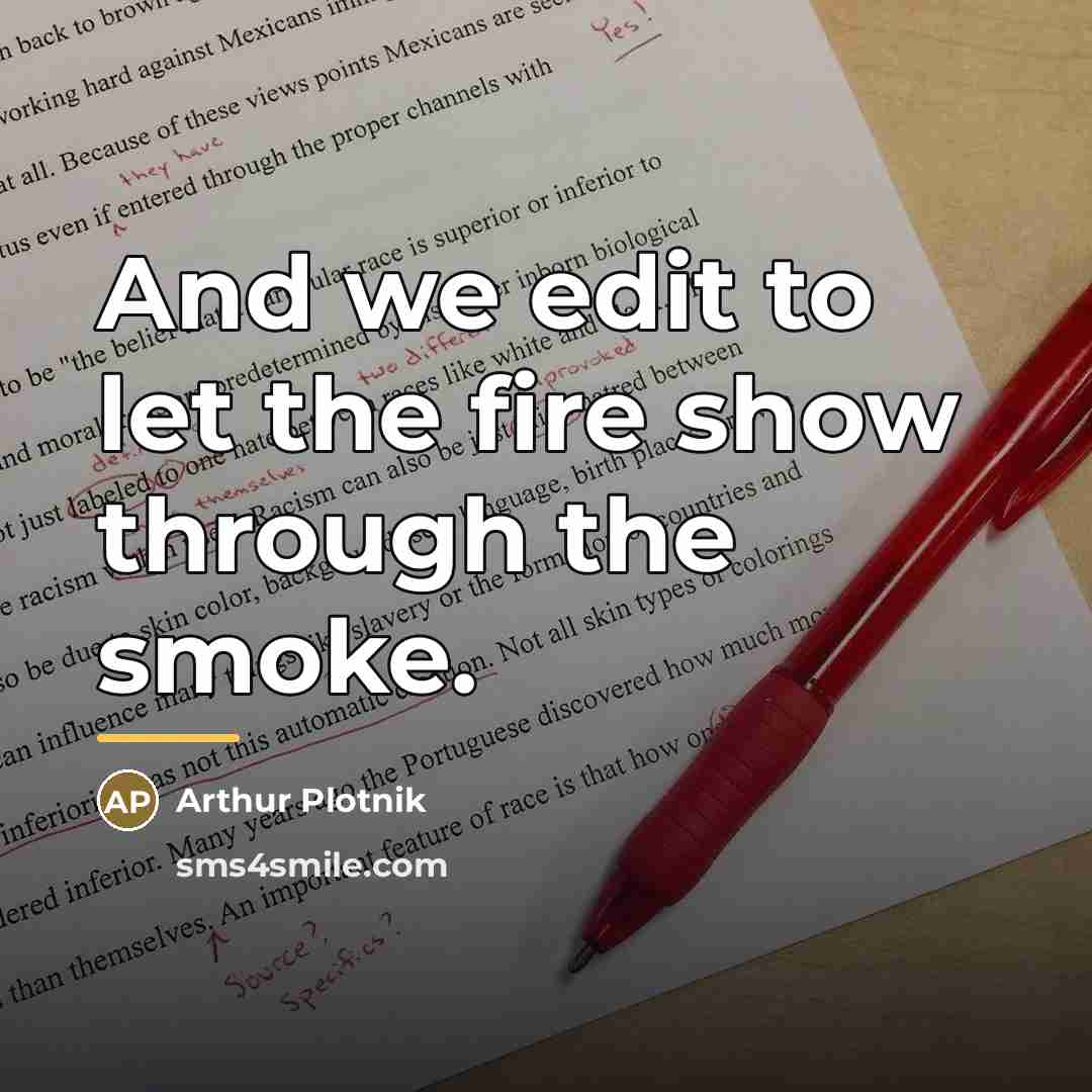 “And we edit to let the fire show through the…” quote by Arthur Plotnik