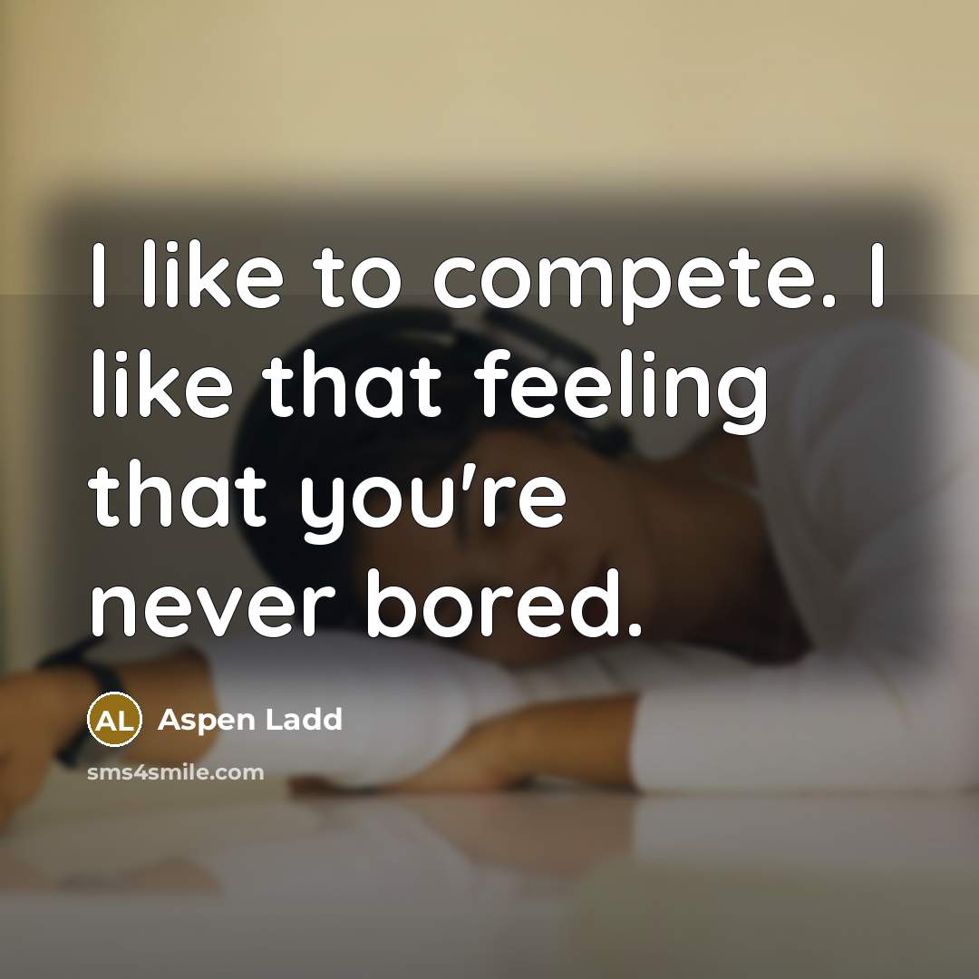 “I like to compete. I like that feeling that you're…” quote by Aspen Ladd