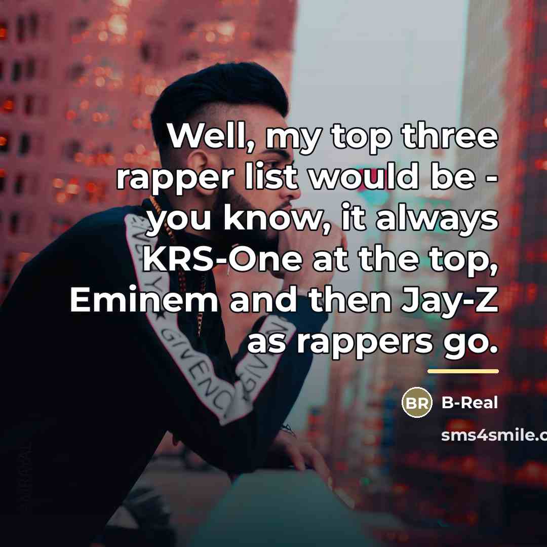 “Well, my top three rapper list would be - you…” quote by B-Real