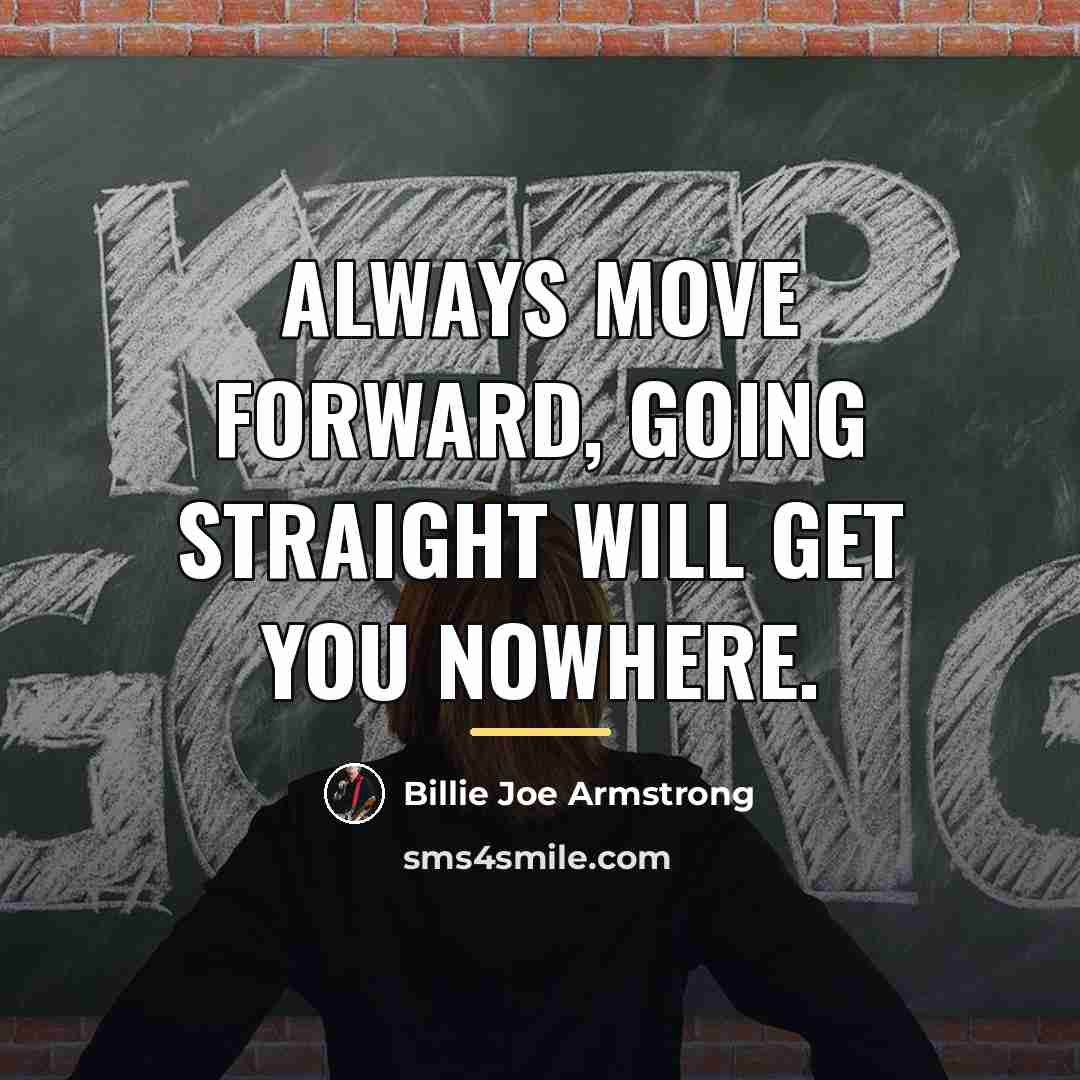 “Always move forward, going straight will get you nowhere.…” quote by Billie Joe Armstrong