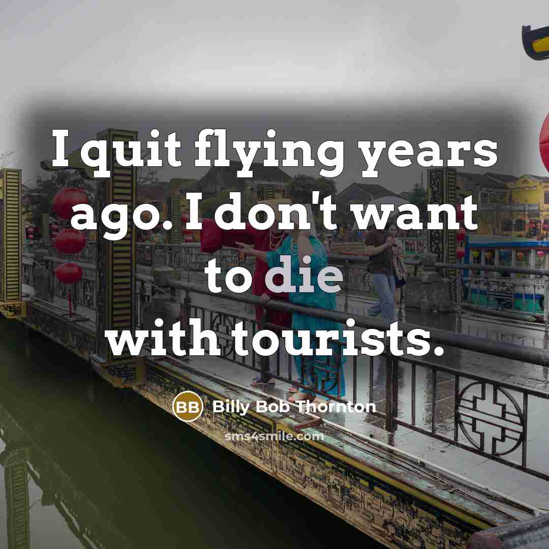 “I quit flying years ago. I don't want to die…” quote by Billy Bob Thornton