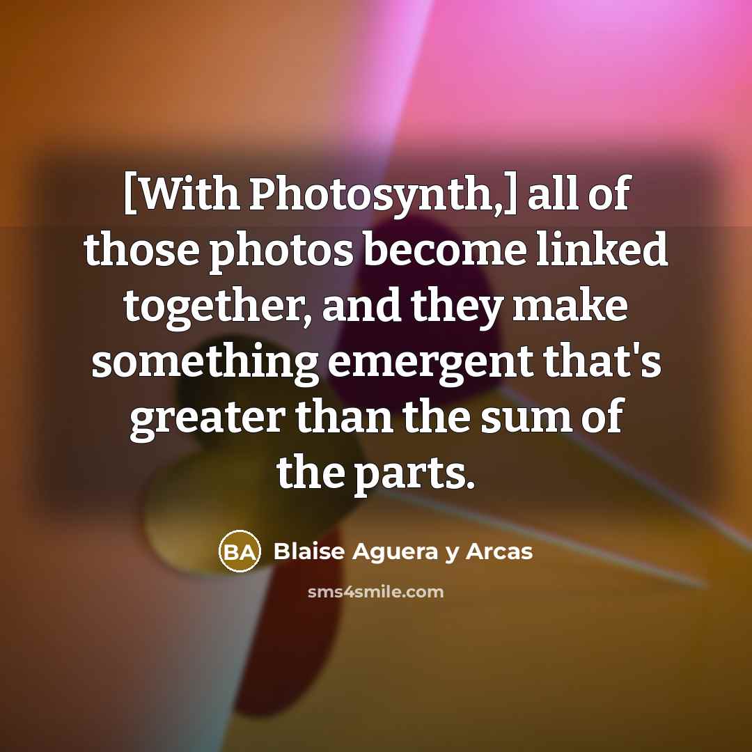 “[With Photosynth,] all of those photos become linked together, and…” quote by Blaise Aguera y Arcas