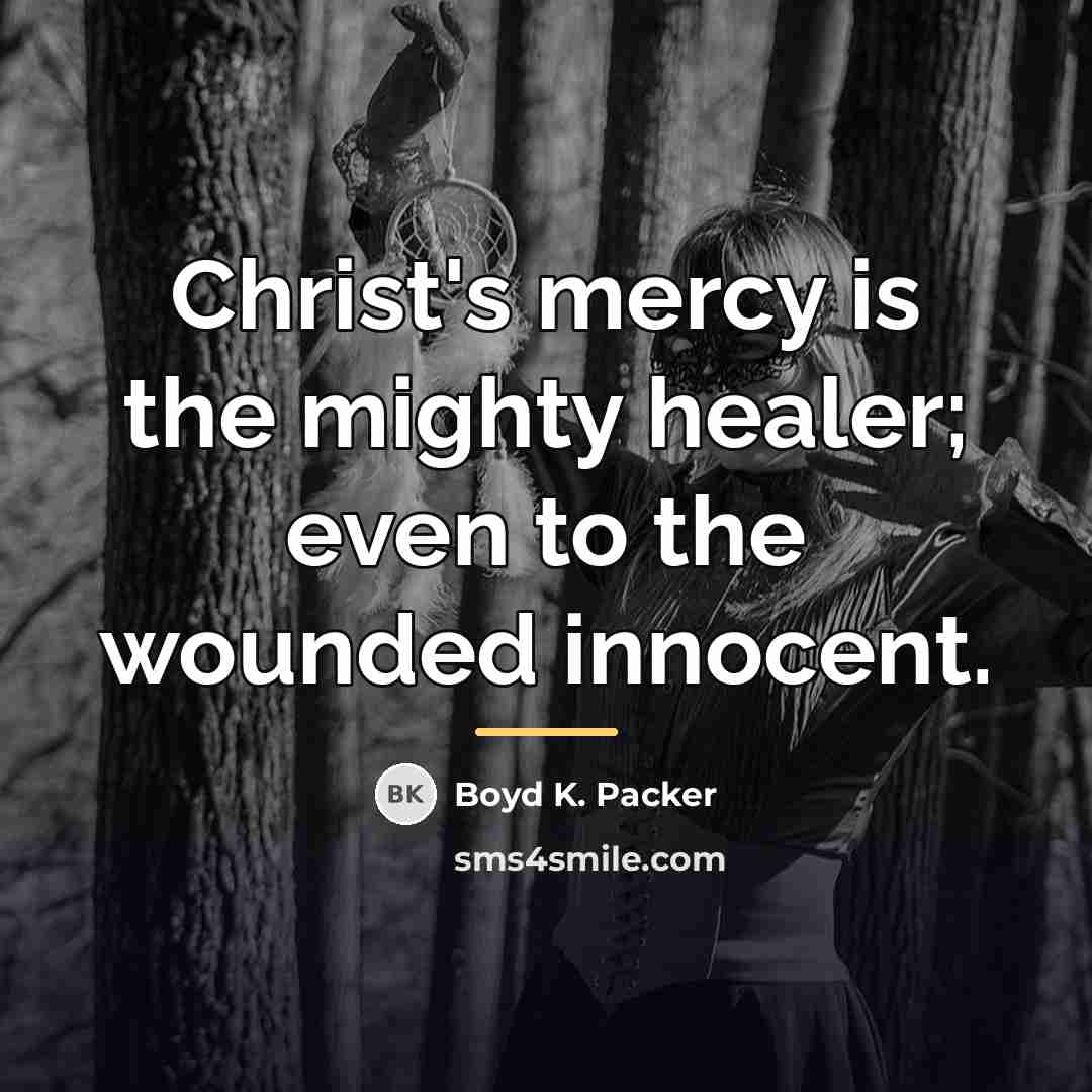 “Christ's mercy is the mighty healer; even to the wounded…” quote by Boyd K. Packer