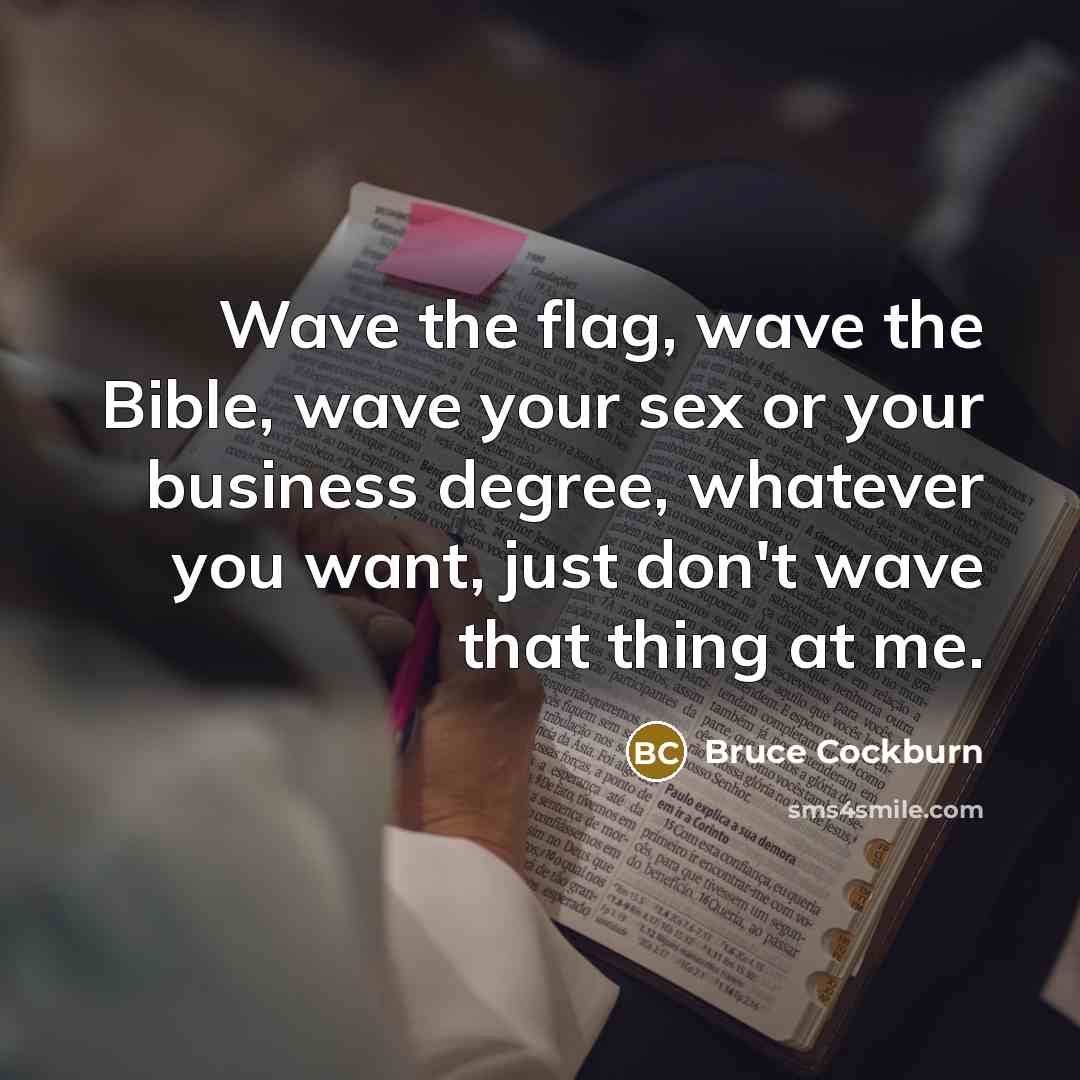 “Wave the flag, wave the Bible, wave your sex or…” quote by Bruce Cockburn