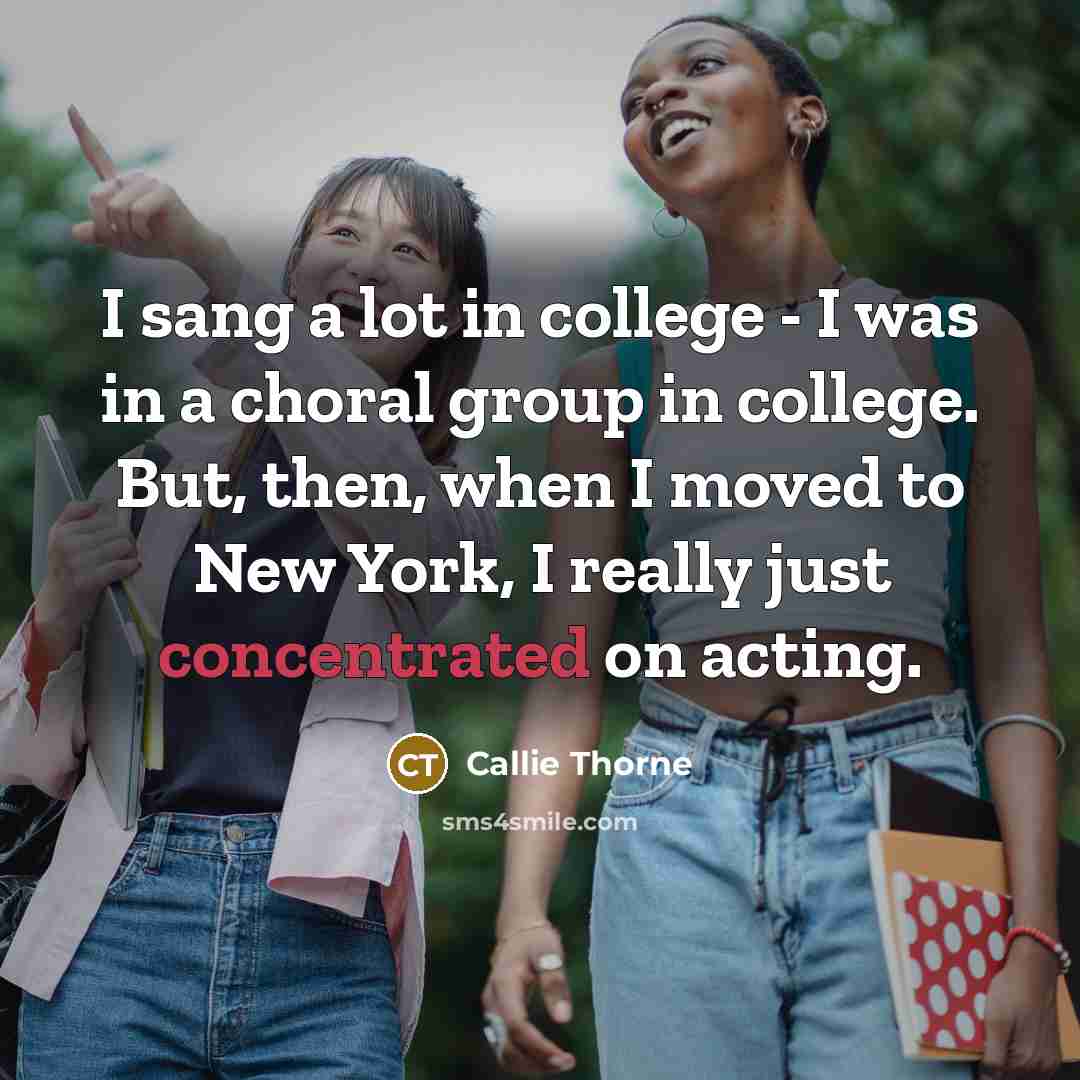 “I sang a lot in college - I was in…” quote by Callie Thorne