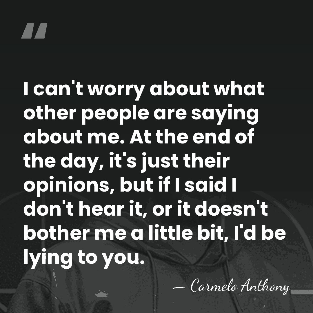 I can't worry about what other people are saying about me. At&hellip; - Carmelo Anthony