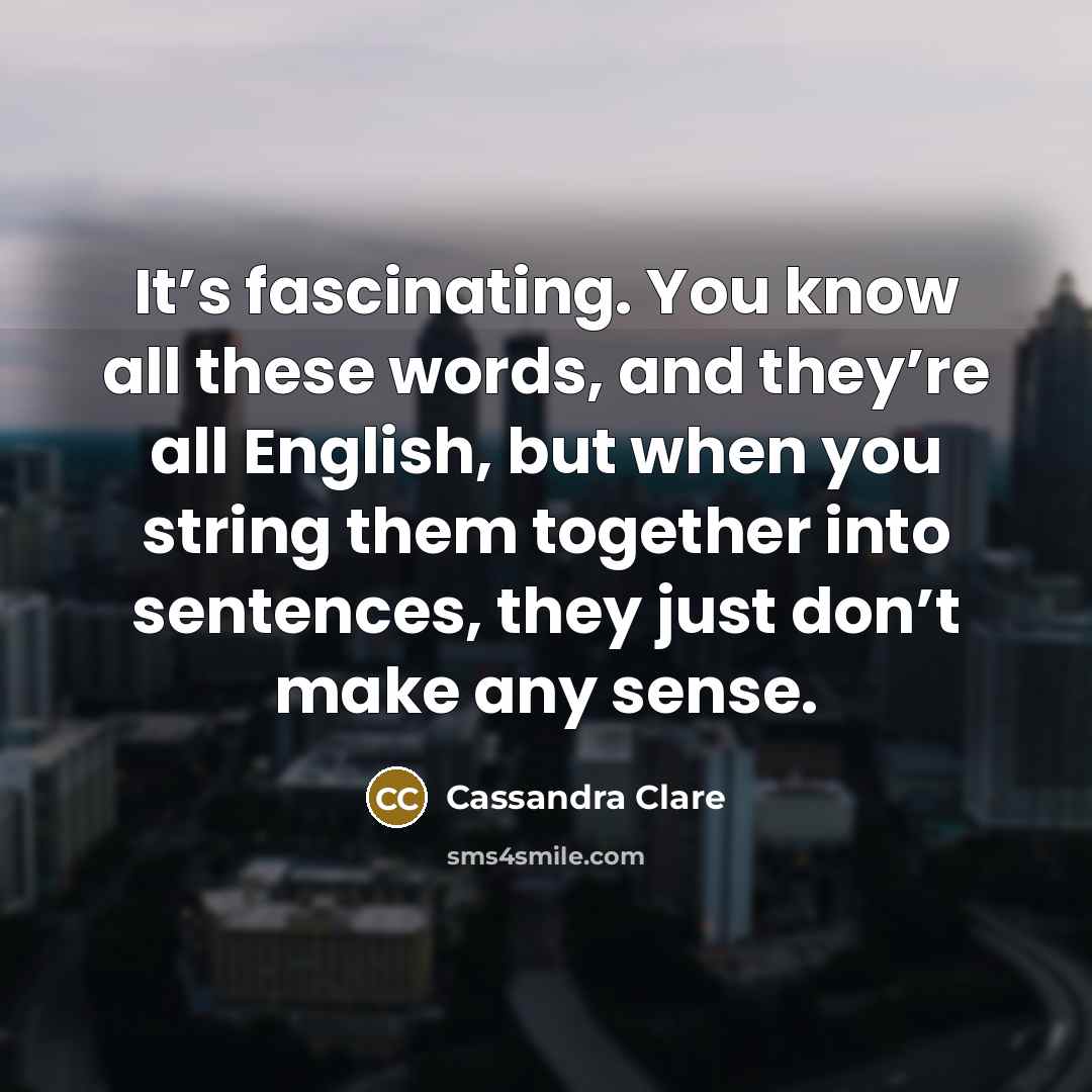 “It’s fascinating. You know all these words, and they’re all…” quote by Cassandra Clare