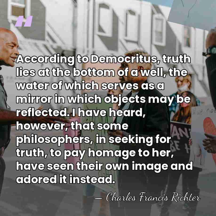 According to Democritus, truth lies at the bottom of a well, the&hellip; - Charles Francis Richter