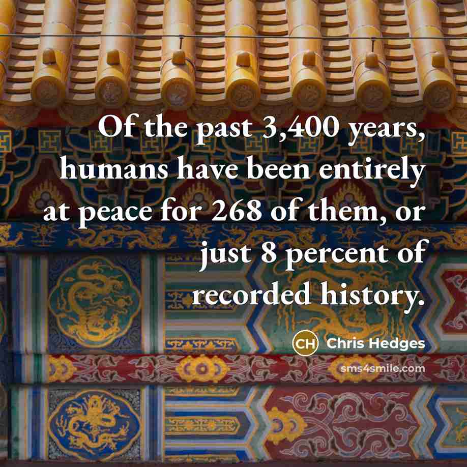 “Of the past 3,400 years, humans have been entirely at…” quote by Chris Hedges