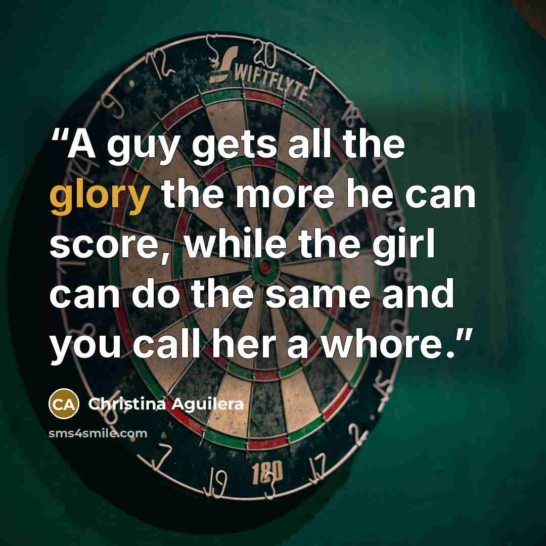 “A guy gets all the glory the more he can score, while the girl can do the same and you call her a whore.” quote by Christina Aguilera