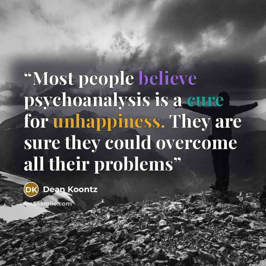 “Most people believe psychoanalysis is a cure for unhappiness. They are sure they could overcome all their problems” quote by Dean Koontz