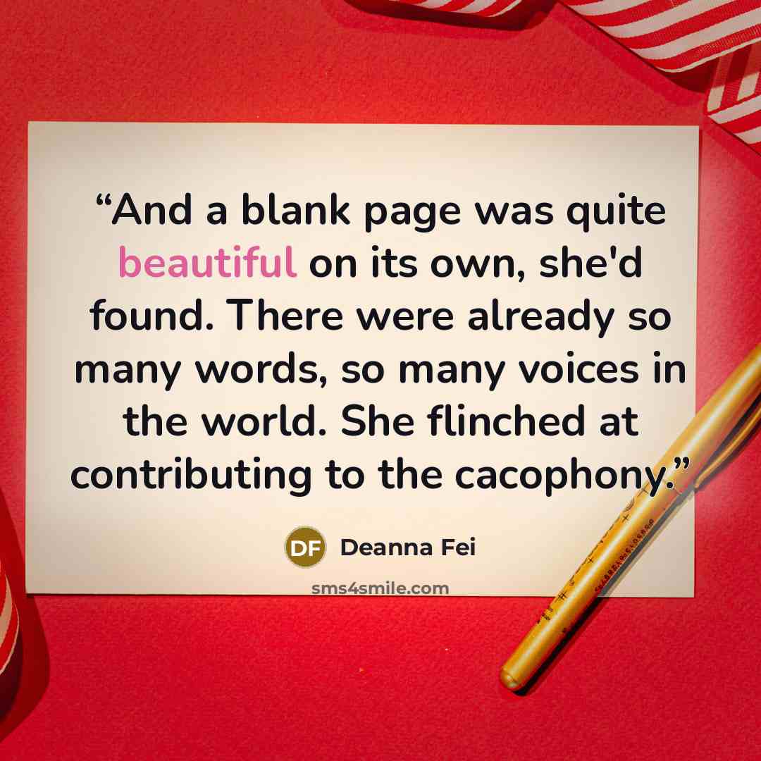 “And a blank page was quite beautiful on its own, she'd found. There were already so many words, so many voices in the world. She flinched at contributing to the cacophony.” quote by Deanna Fei