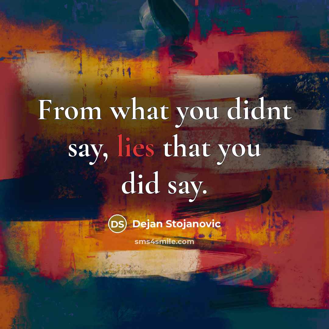 “From what you didnt say, lies that you did say.” quote by Dejan Stojanovic
