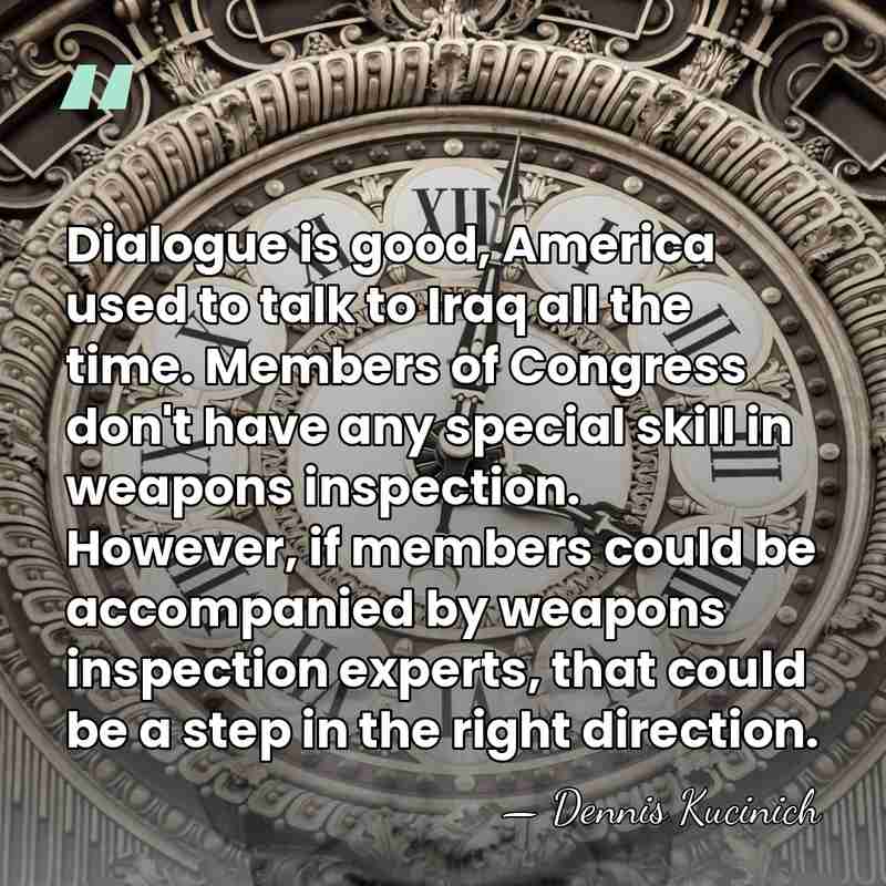 Dialogue is good, America used to talk to Iraq all the time.&hellip; - Dennis Kucinich