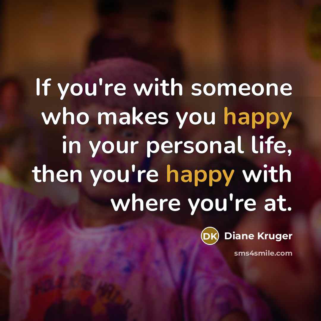“If you're with someone who makes you happy in your…” quote by Diane Kruger