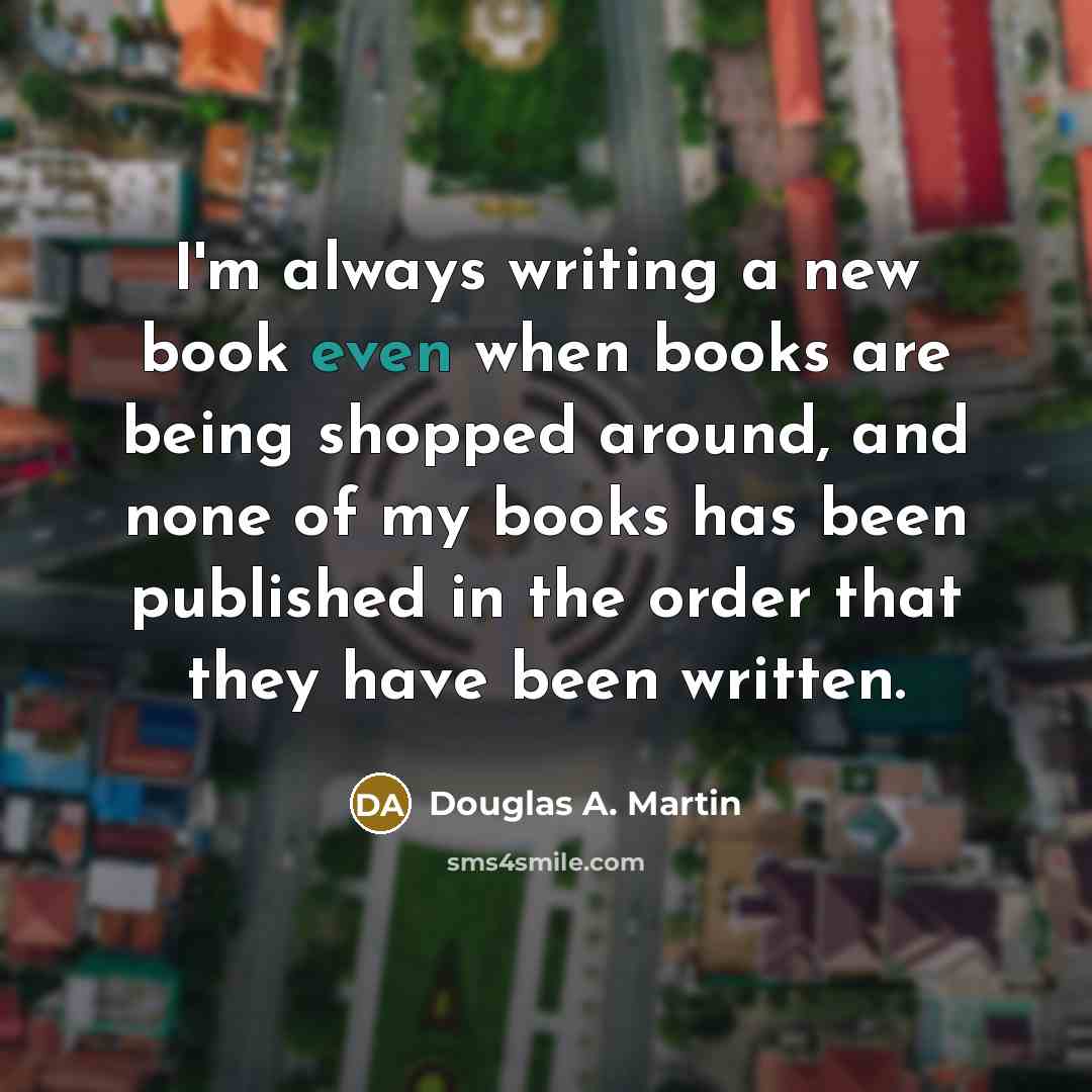 “I'm always writing a new book even when books are…” quote by Douglas A. Martin