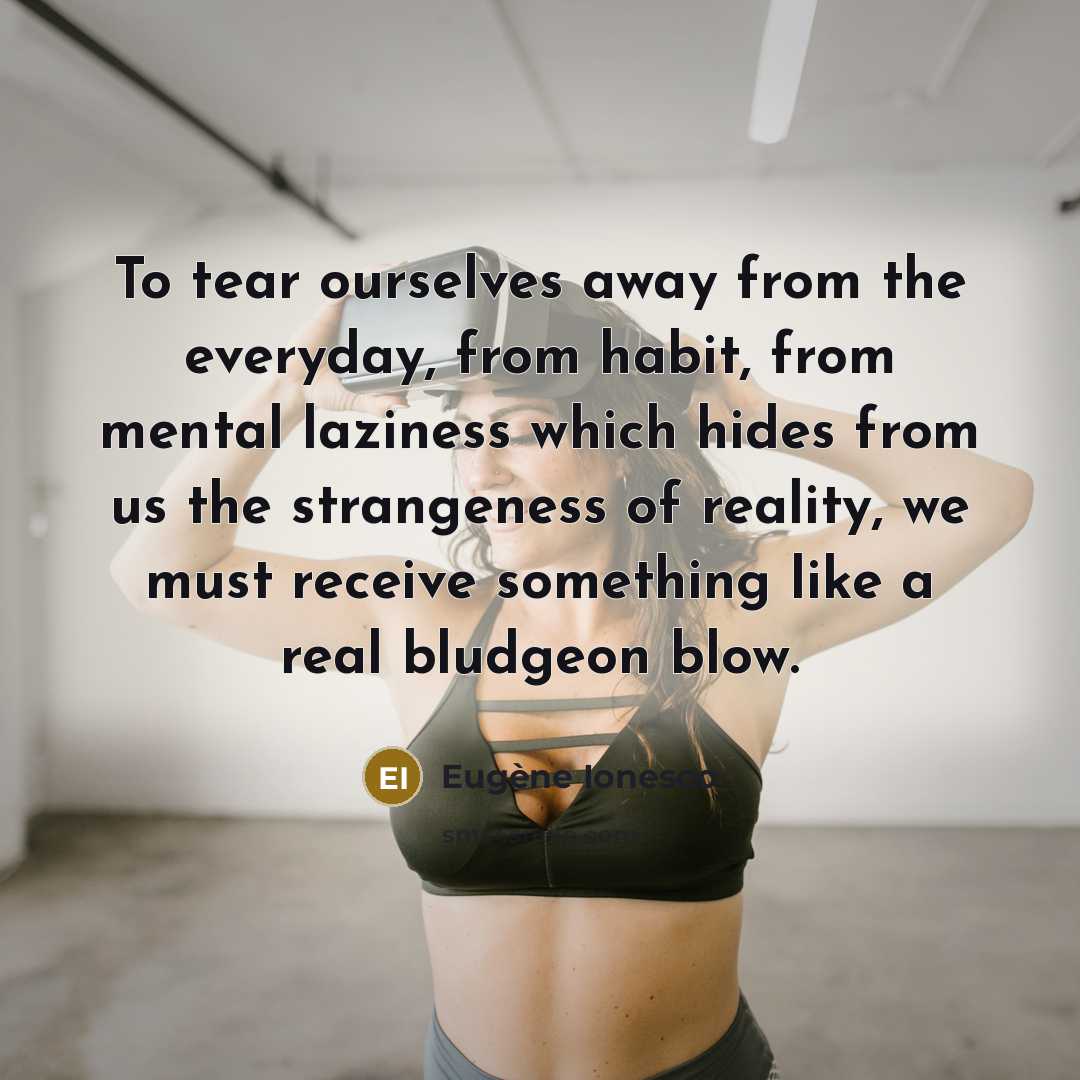 “To tear ourselves away from the everyday, from habit, from…” quote by Eugene Ionesco